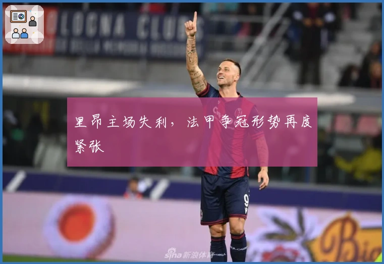 里昂主场失利，法甲争冠形势再度紧张