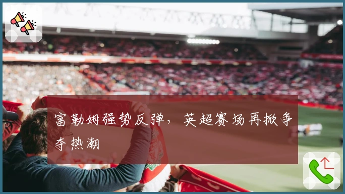 富勒姆强势反弹,英超赛场再掀争夺热潮