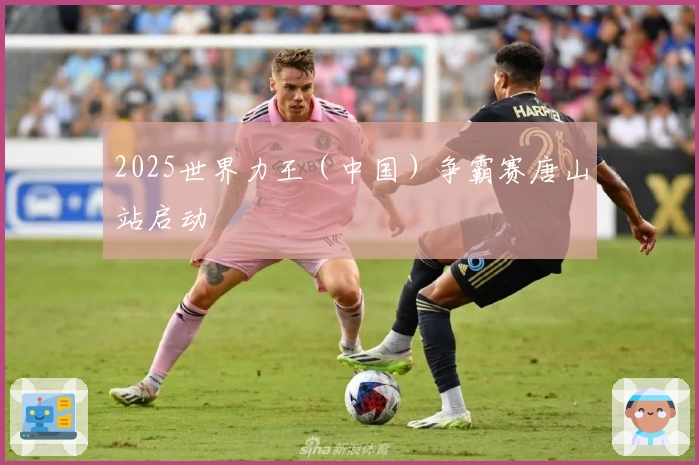 2025世界力王（中国）争霸赛唐山站启动