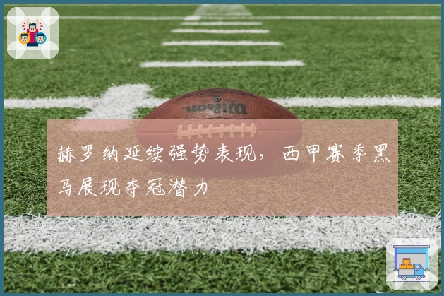 赫罗纳延续强势表现，西甲赛季黑马展现夺冠潜力