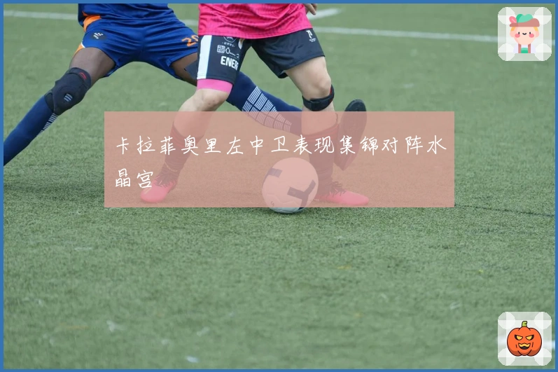 卡拉菲奥里左中卫表现集锦对阵水晶宫