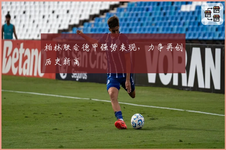 柏林联合德甲强势表现，力争再创历史新高