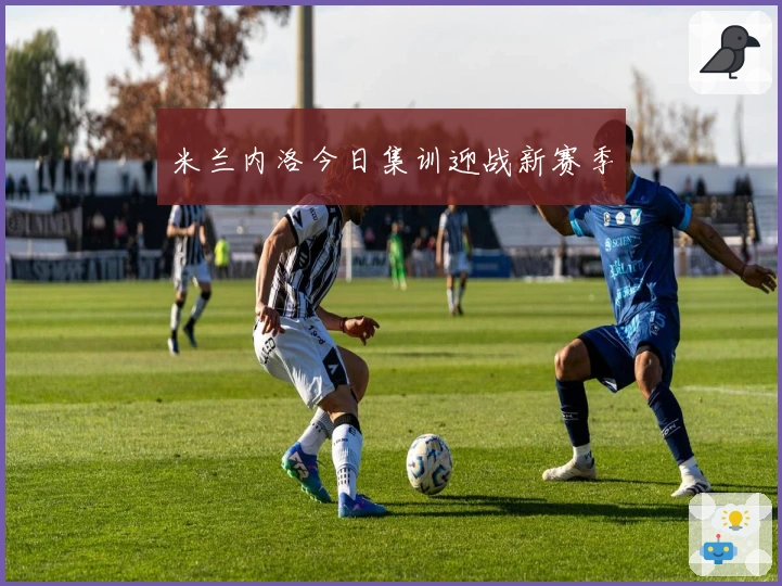 米兰内洛今日集训迎战新赛季
