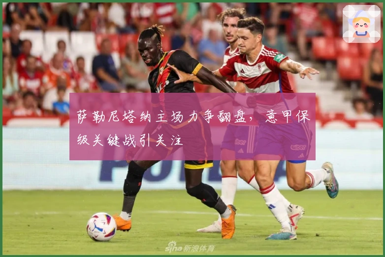 萨勒尼塔纳主场力争翻盘，意甲保级关键战引关注