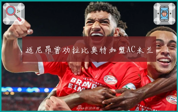 迈尼昂曾劝拉比奥特加盟AC米兰