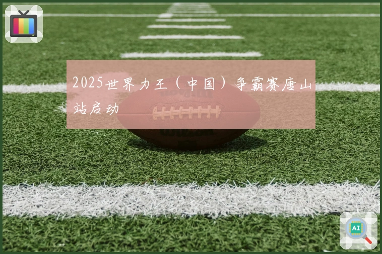 2025世界力王（中国）争霸赛唐山站启动