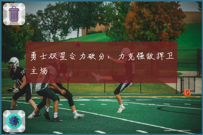 勇士双星合力砍分，力克强敌捍卫主场