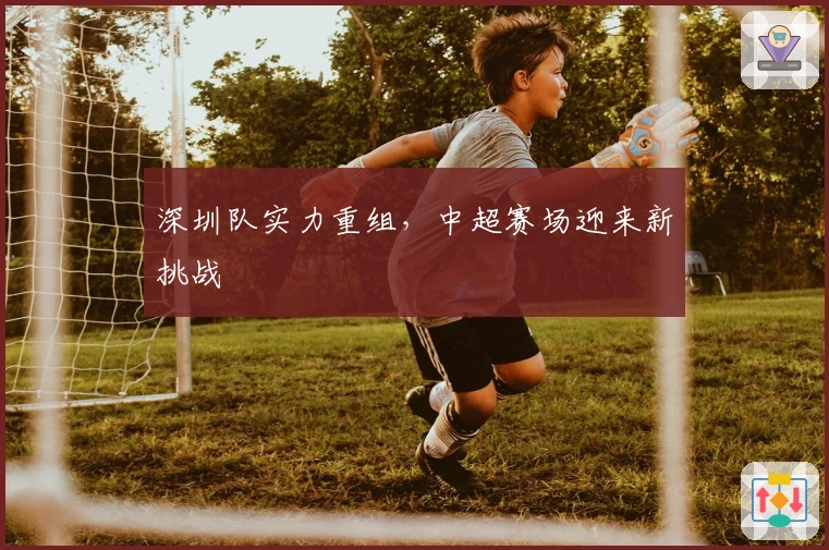 深圳队实力重组，中超赛场迎来新挑战